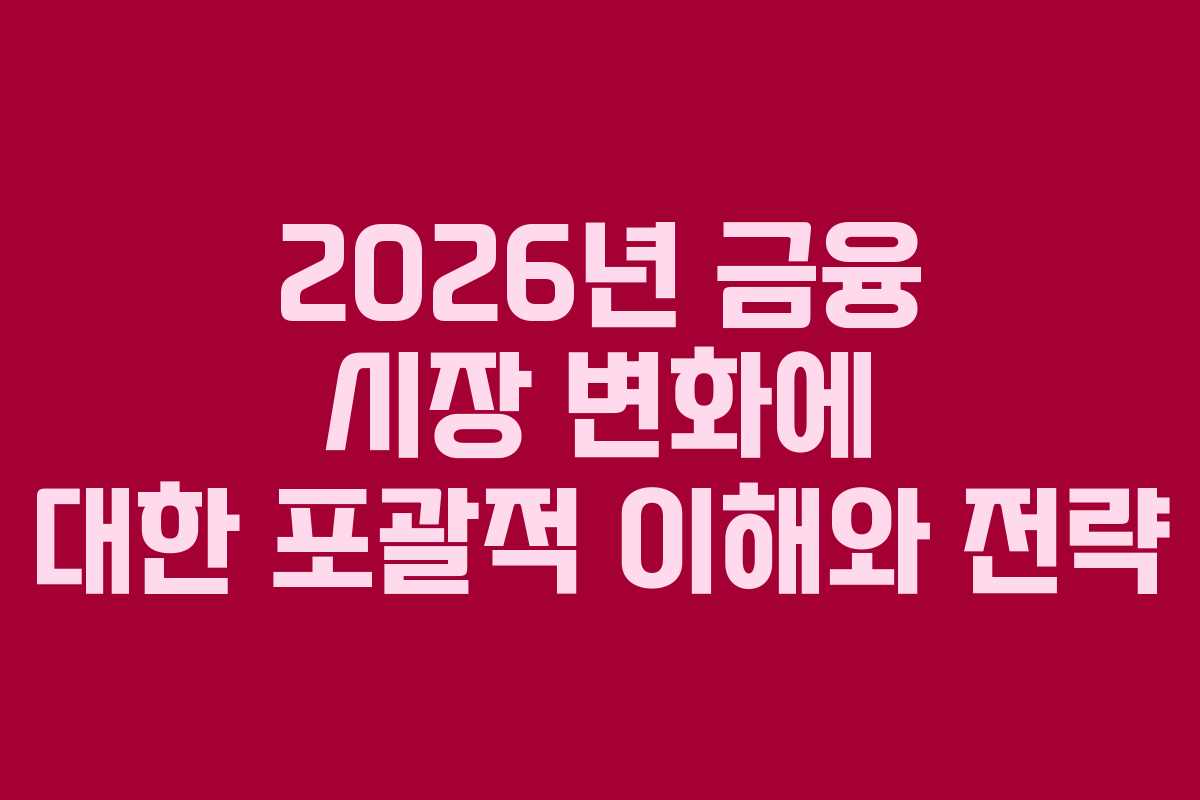 2026년 금융 시장 변화에 대한 포괄적 이해와 전략