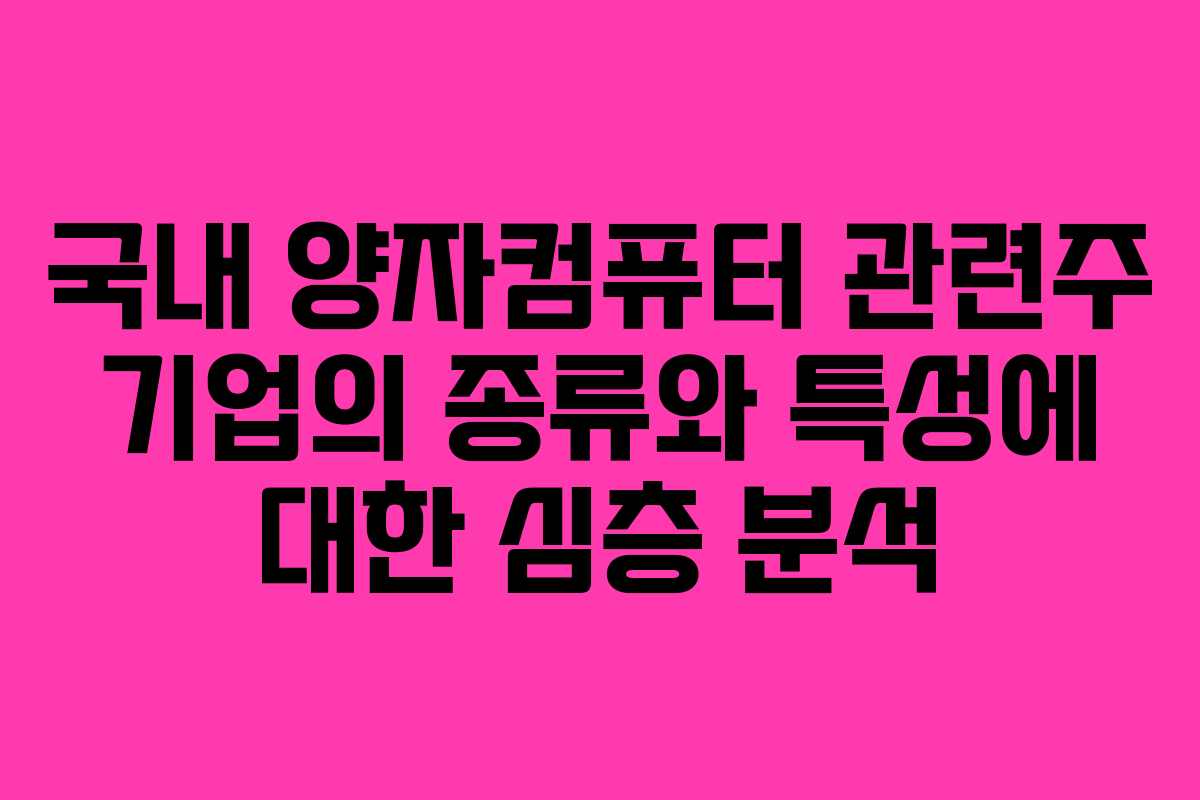 국내 양자컴퓨터 관련주 기업의 종류와 특성에 대한 심층 분석