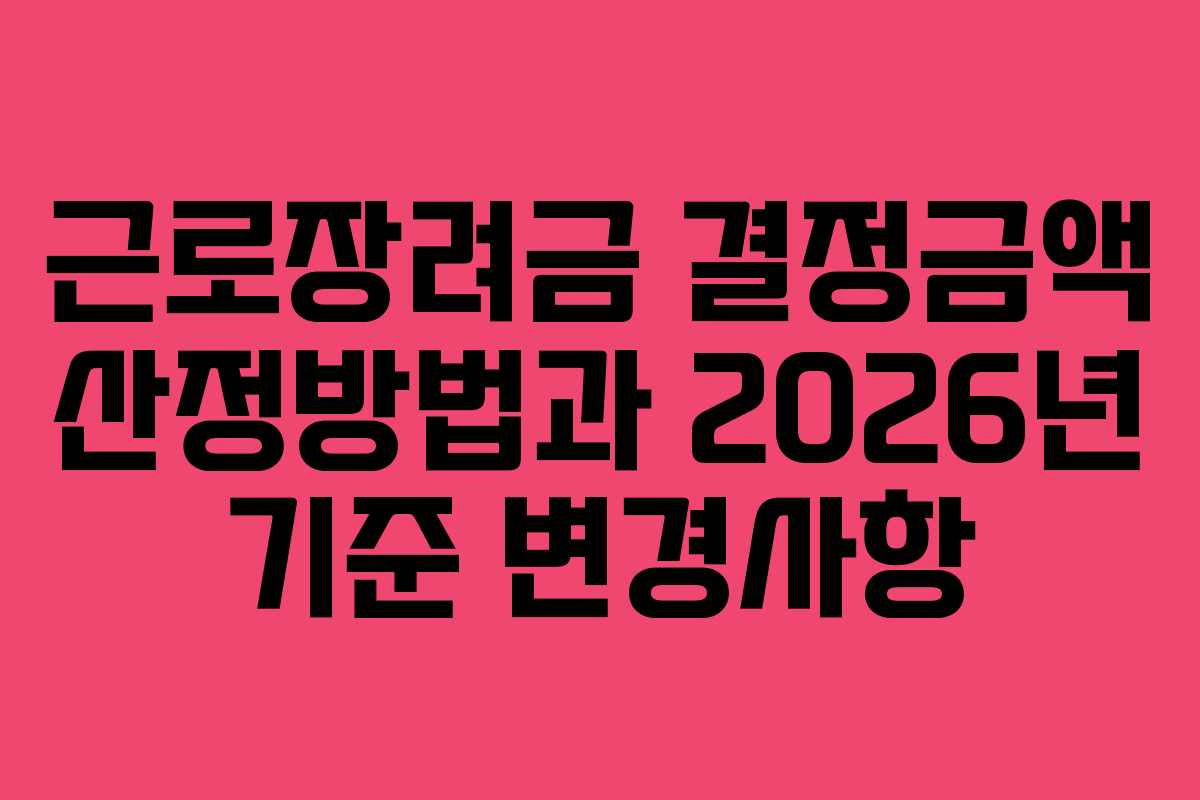근로장려금 결정금액 산정방법과 2026년 기준 변경사항