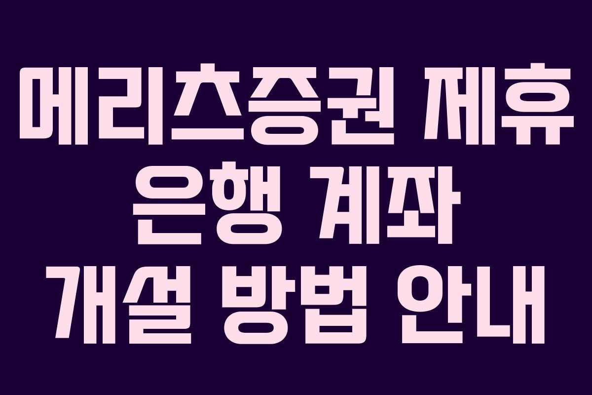 메리츠증권 제휴 은행 계좌 개설 방법 안내
