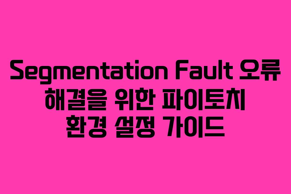 Segmentation Fault 오류 해결을 위한 파이토치 환경 설정 가이드