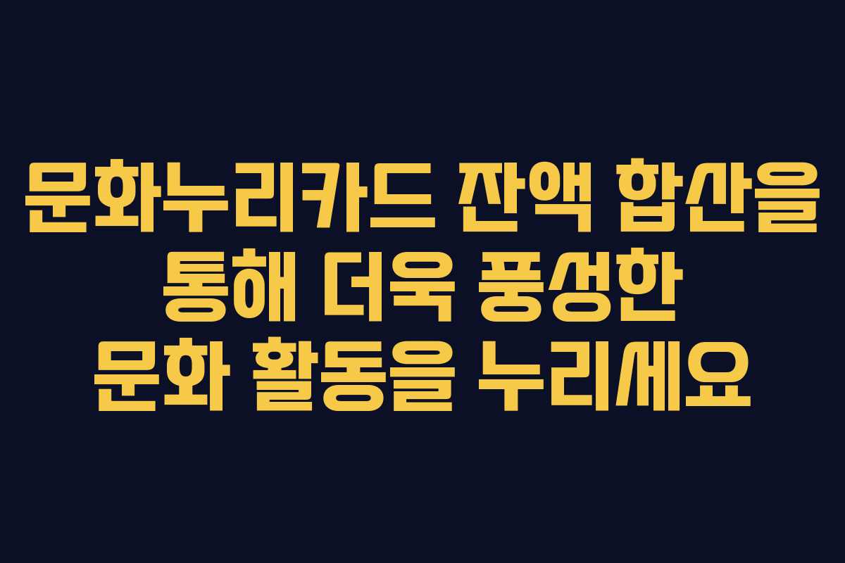 문화누리카드 잔액 합산을 통해 더욱 풍성한 문화 활동을 누리세요