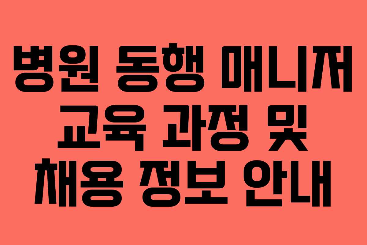 병원 동행 매니저 교육 과정 및 채용 정보 안내