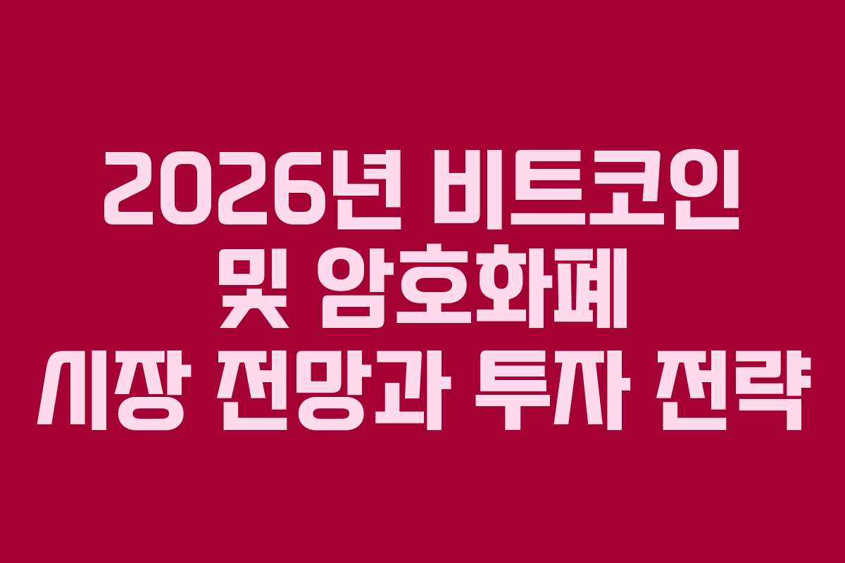 2026년 비트코인 및 암호화폐 시장 전망과 투자 전략