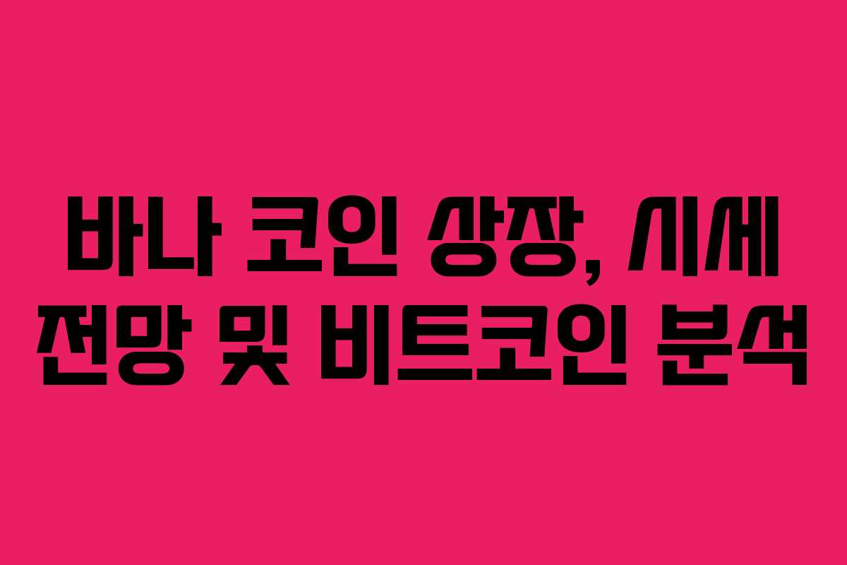 바나 코인 상장, 시세 전망 및 비트코인 분석