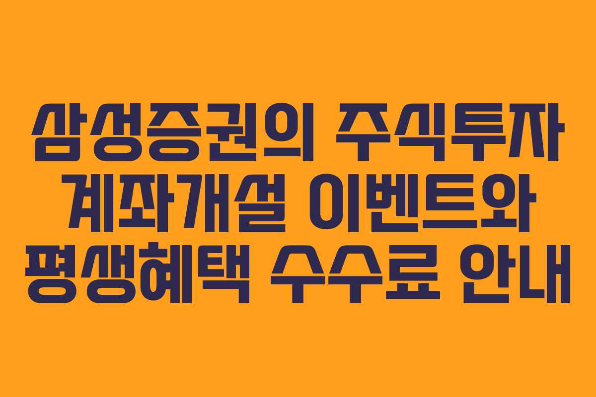 삼성증권의 주식투자 계좌개설 이벤트와 평생혜택 수수료 안내