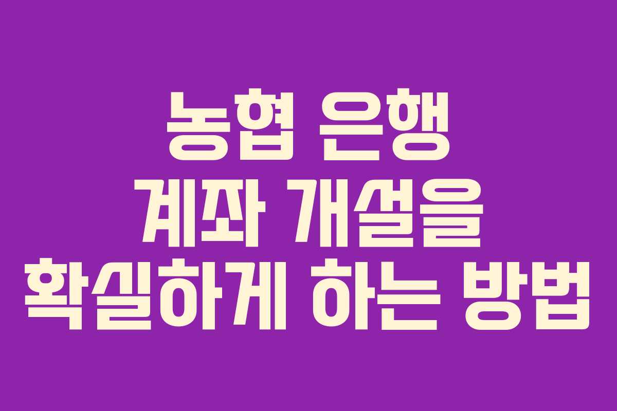 농협 은행 계좌 개설을 확실하게 하는 방법