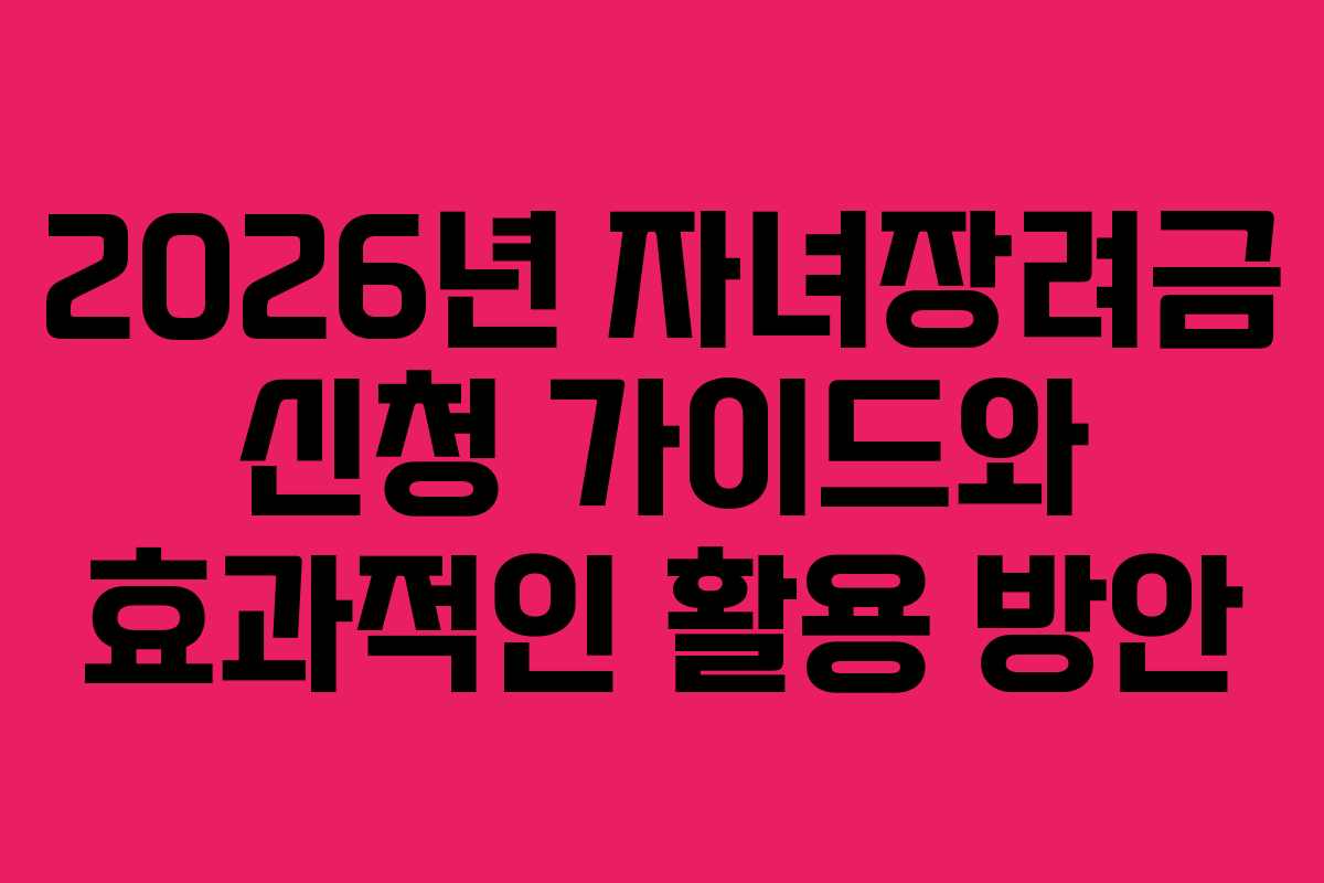 2026년 자녀장려금 신청 가이드와 효과적인 활용 방안