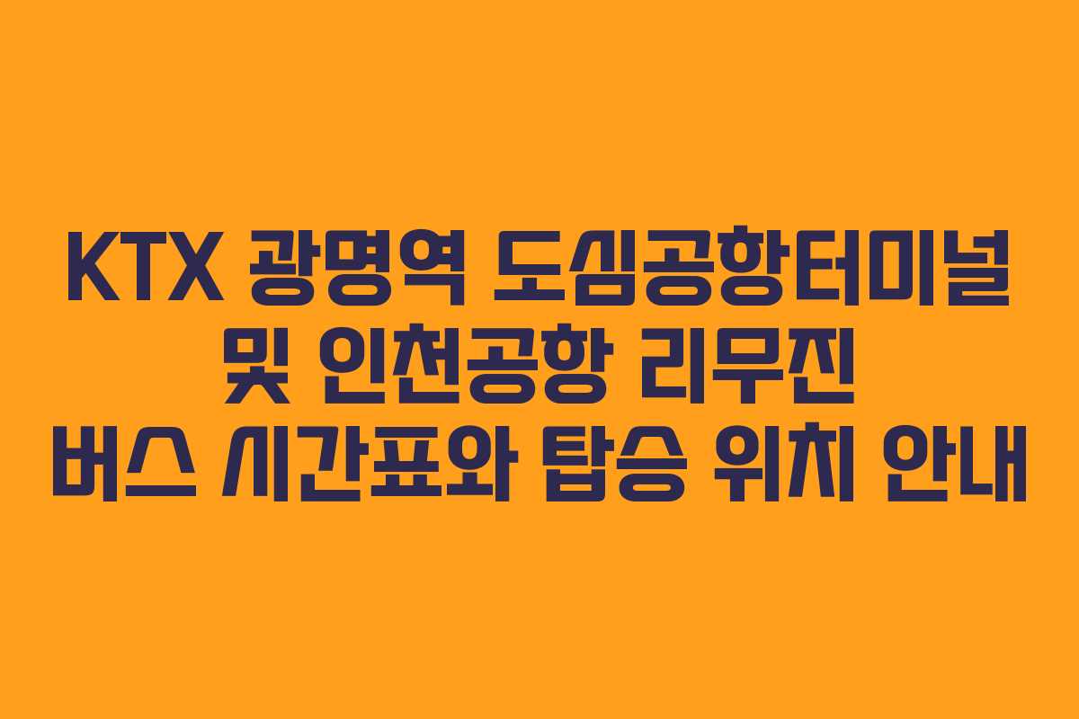 KTX 광명역 도심공항터미널 및 인천공항 리무진 버스 시간표와 탑승 위치 안내