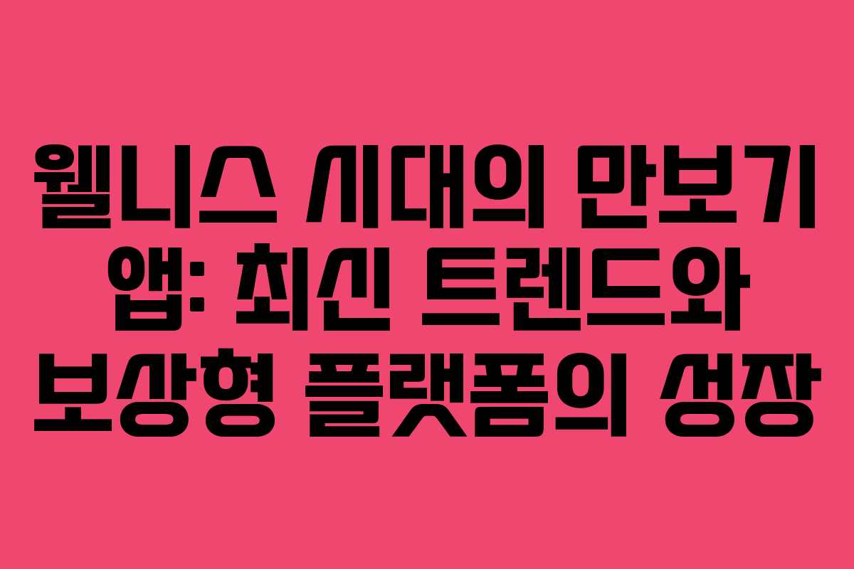 웰니스 시대의 만보기 앱: 최신 트렌드와 보상형 플랫폼의 성장