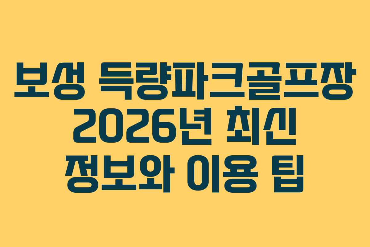 보성 득량파크골프장 2026년 최신 정보와 이용 팁
