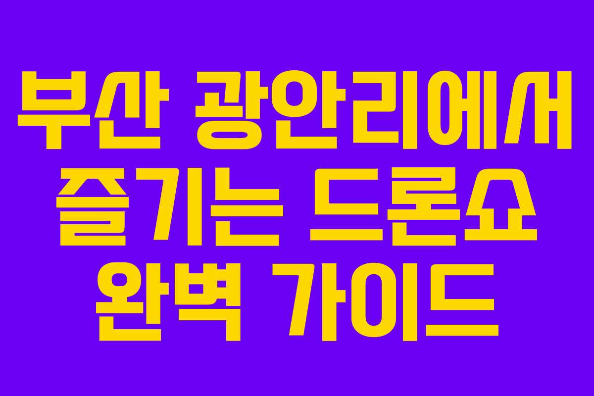부산 광안리에서 즐기는 드론쇼 완벽 가이드