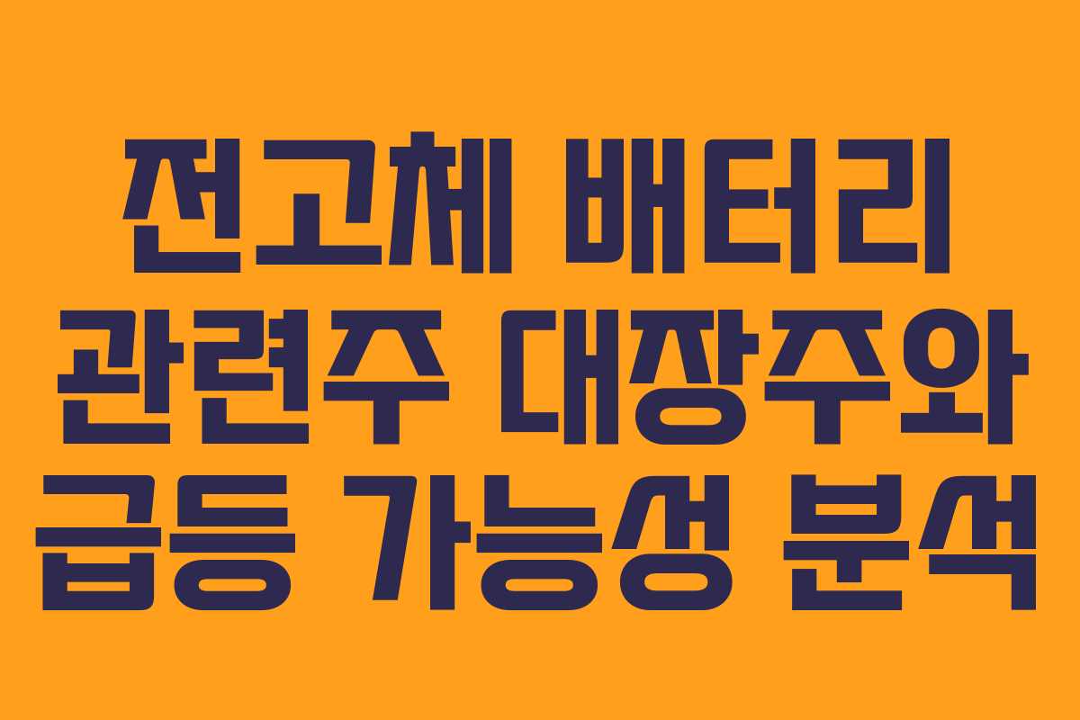 전고체 배터리 관련주 대장주와 급등 가능성 분석