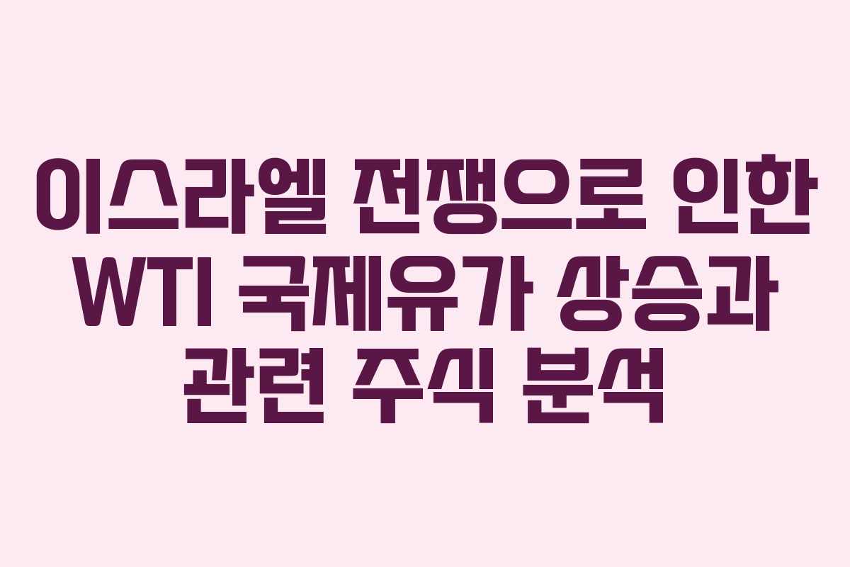 이스라엘 전쟁으로 인한 WTI 국제유가 상승과 관련 주식 분석