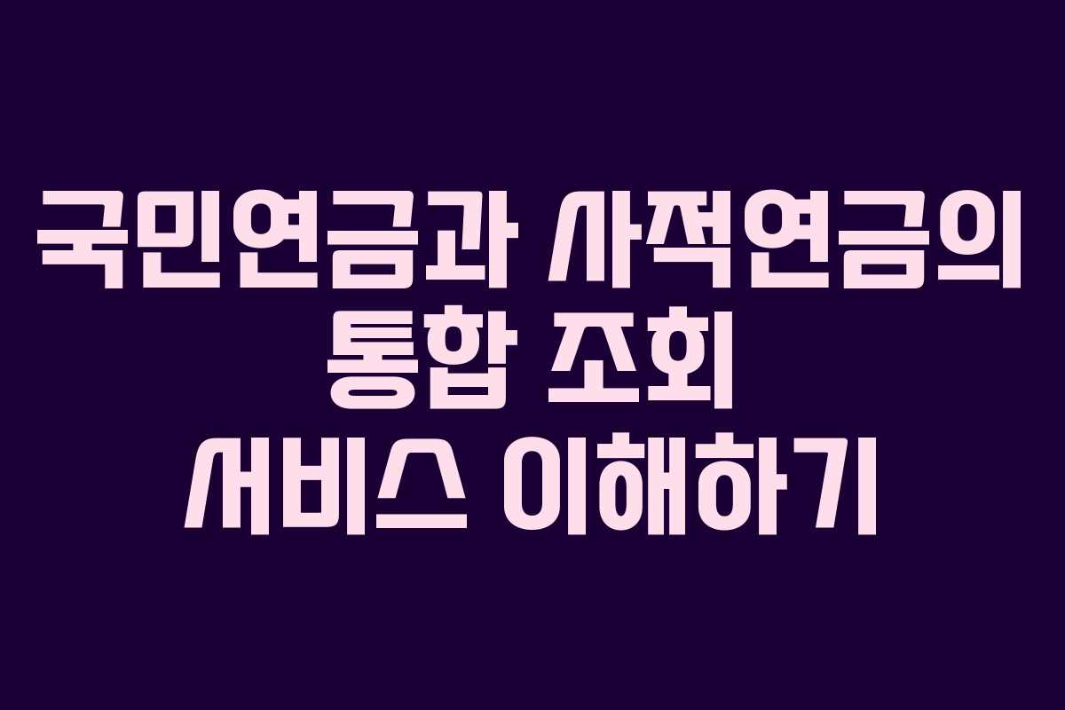 국민연금과 사적연금의 통합 조회 서비스 이해하기