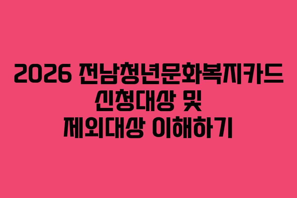 2026 전남청년문화복지카드 신청대상 및 제외대상 이해하기