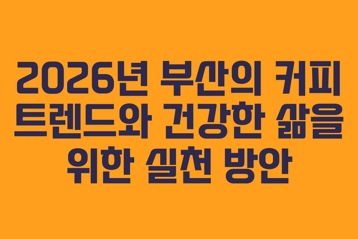 2026년 부산의 커피 트렌드와 건강한 삶을 위한 실천 방안