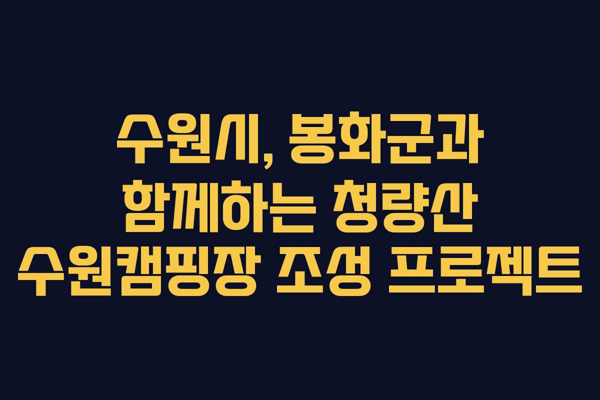 수원시, 봉화군과 함께하는 청량산 수원캠핑장 조성 프로젝트