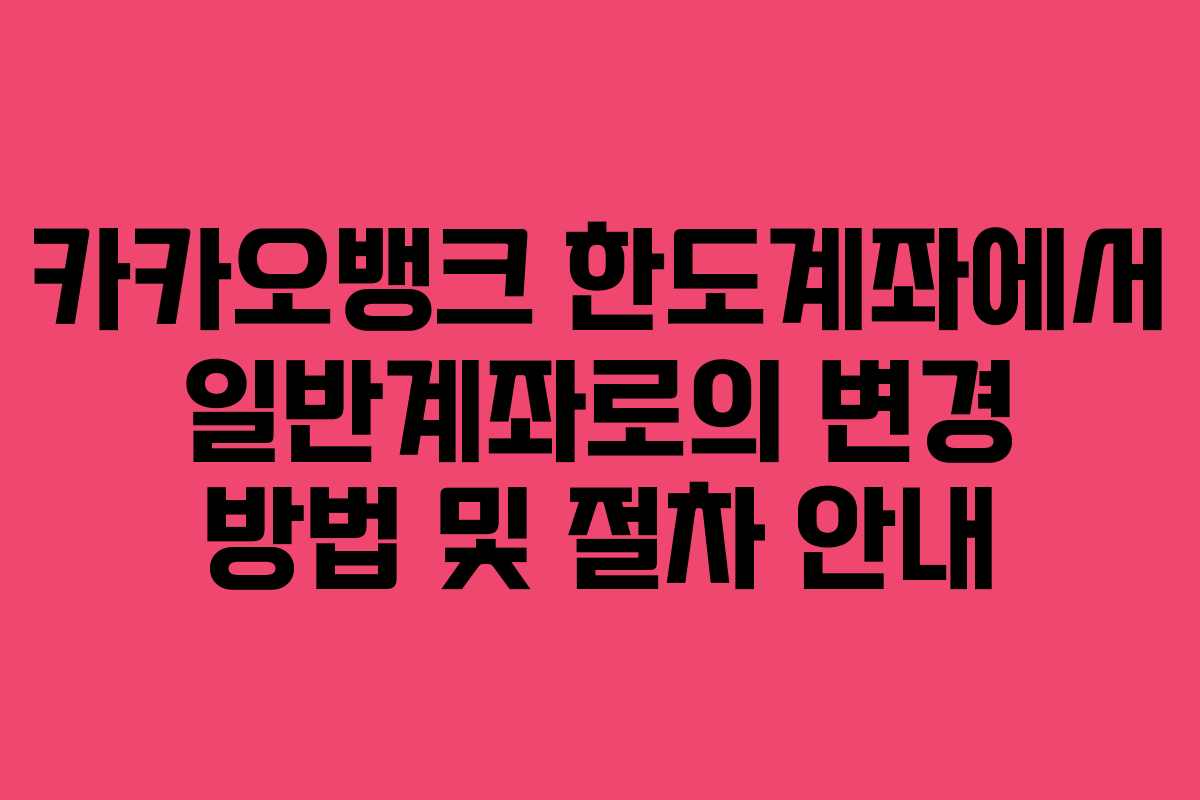 카카오뱅크 한도계좌에서 일반계좌로의 변경 방법 및 절차 안내