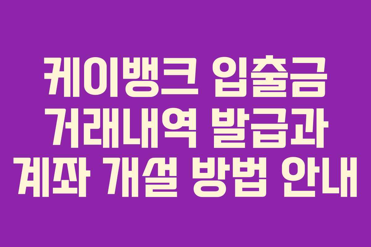 케이뱅크 입출금 거래내역 발급과 계좌 개설 방법 안내
