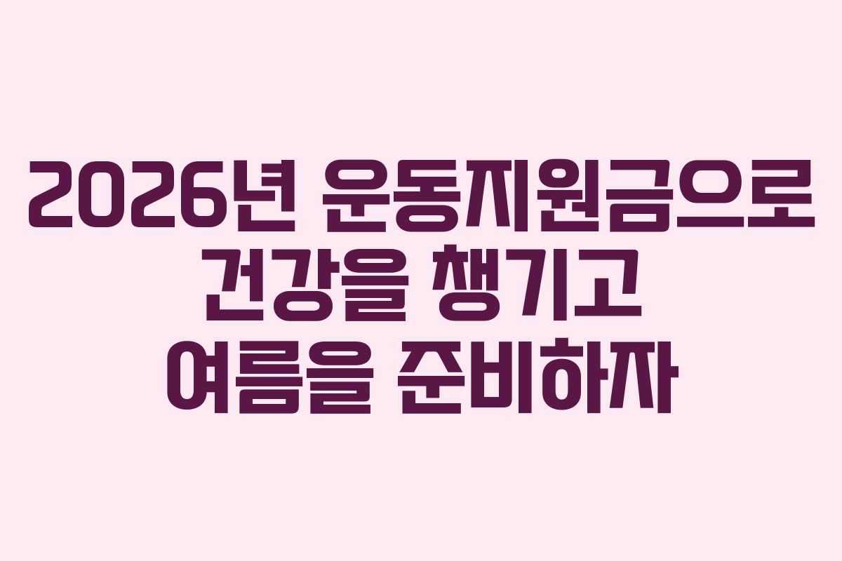 2026년 운동지원금으로 건강을 챙기고 여름을 준비하자