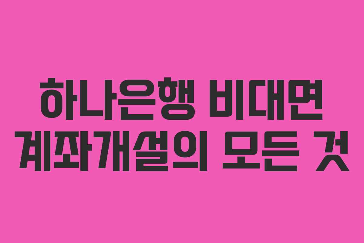 하나은행 비대면 계좌개설의 모든 것