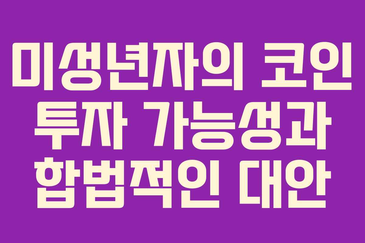 미성년자의 코인 투자 가능성과 합법적인 대안