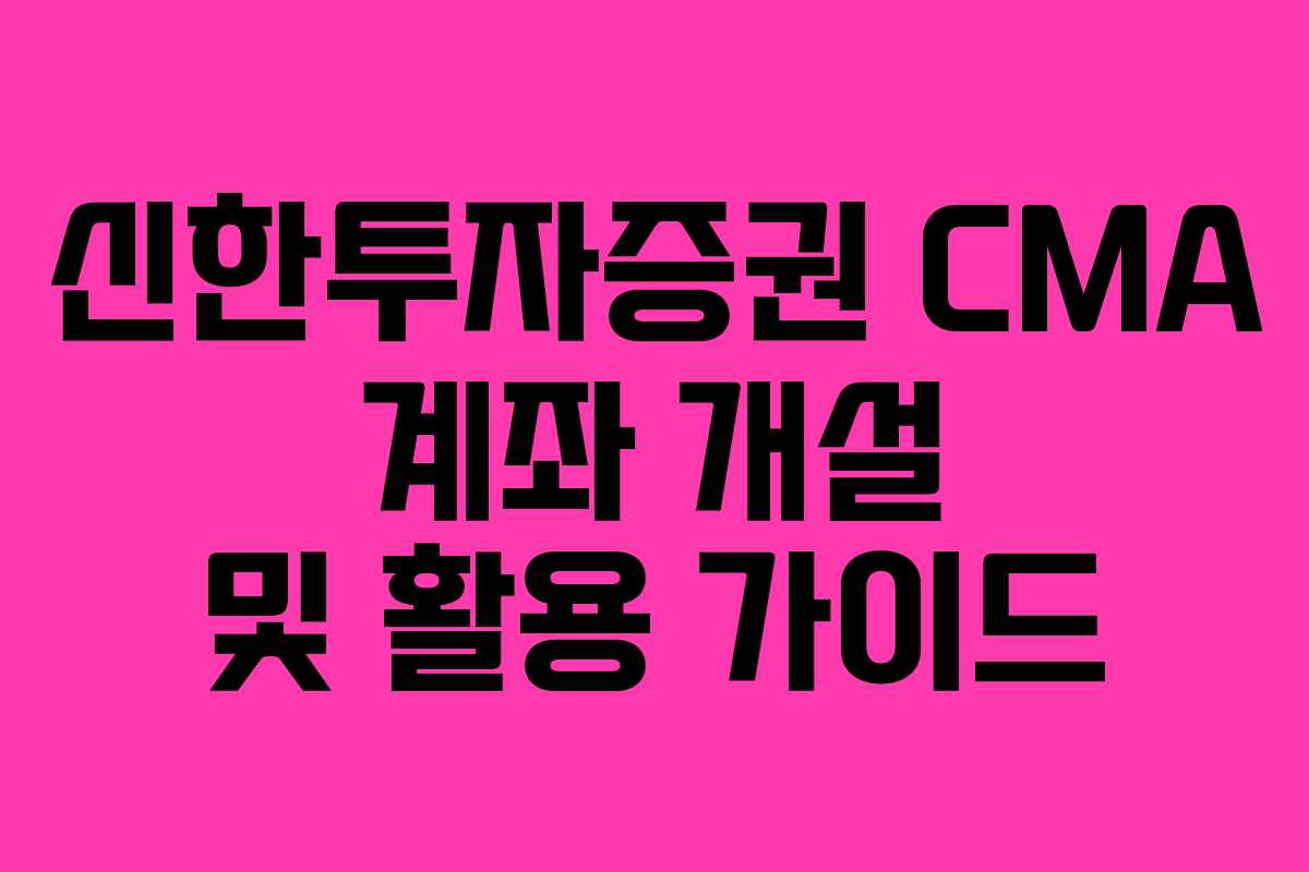 신한투자증권 CMA 계좌 개설 및 활용 가이드