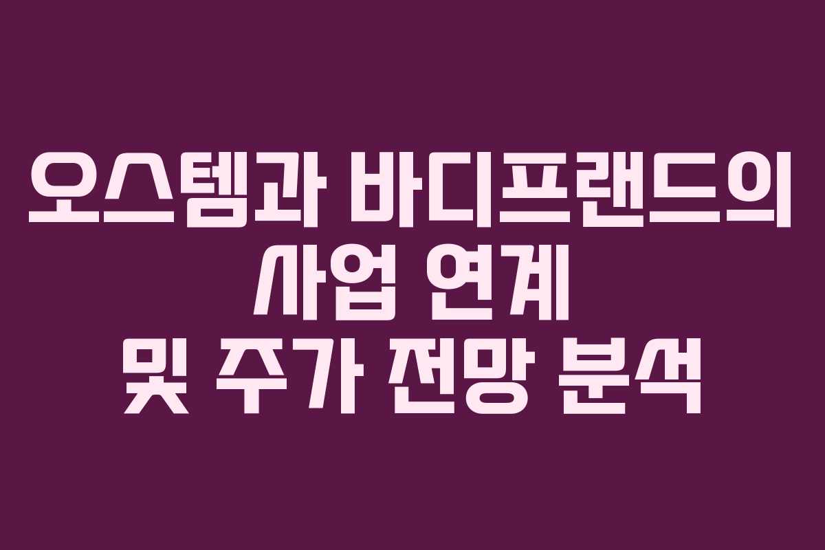 오스템과 바디프랜드의 사업 연계 및 주가 전망 분석