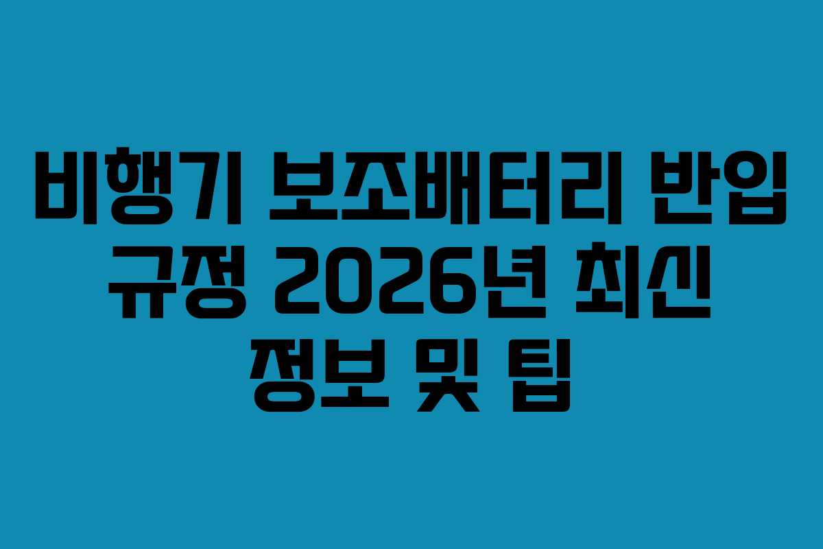 비행기 보조배터리 반입 규정 2026년 최신 정보 및 팁