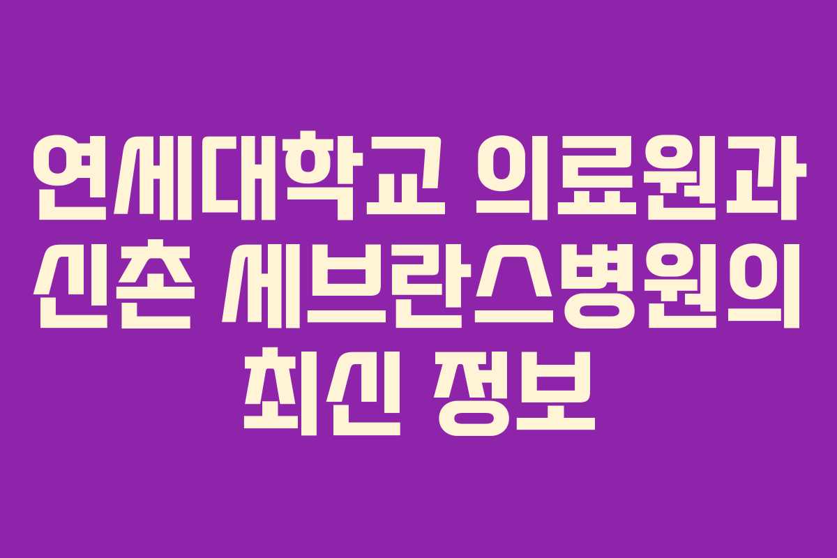 연세대학교 의료원과 신촌 세브란스병원의 최신 정보