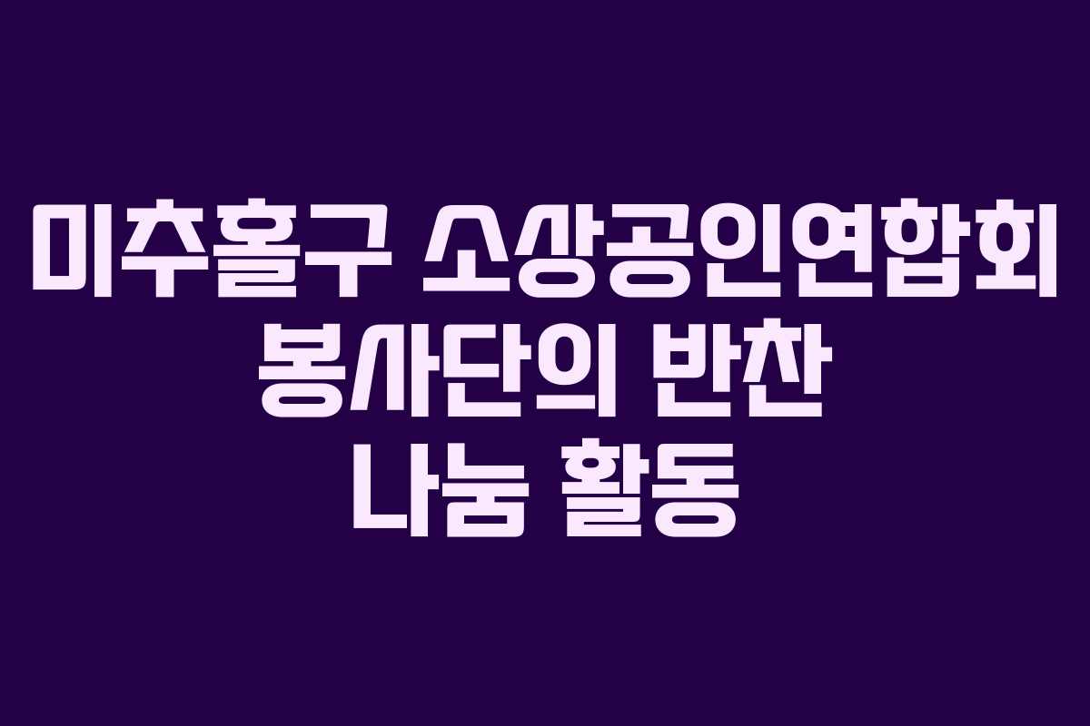 미추홀구 소상공인연합회 봉사단의 반찬 나눔 활동