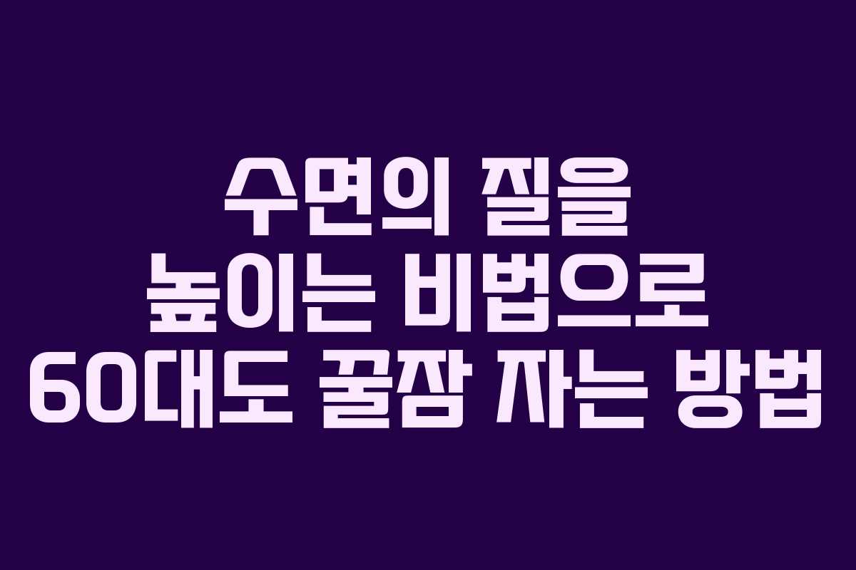 수면의 질을 높이는 비법으로 60대도 꿀잠 자는 방법