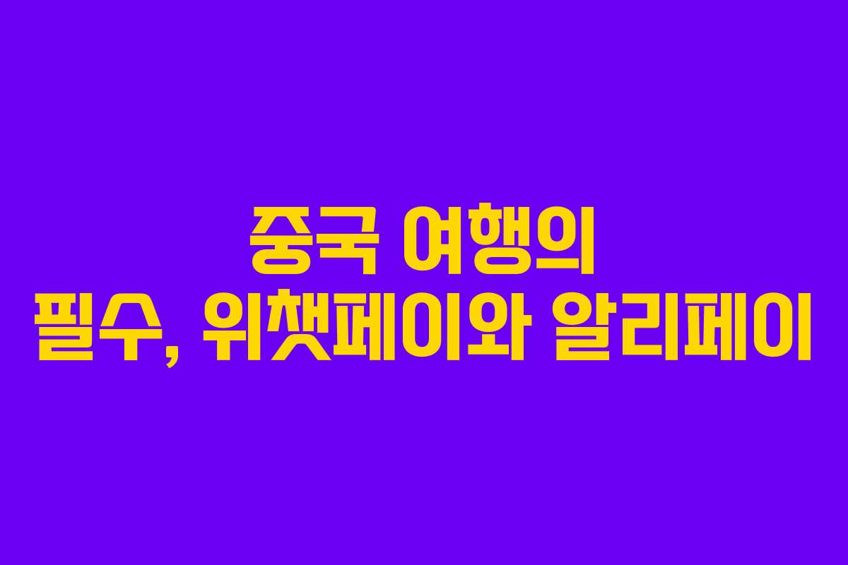 중국 여행의 필수, 위챗페이와 알리페이