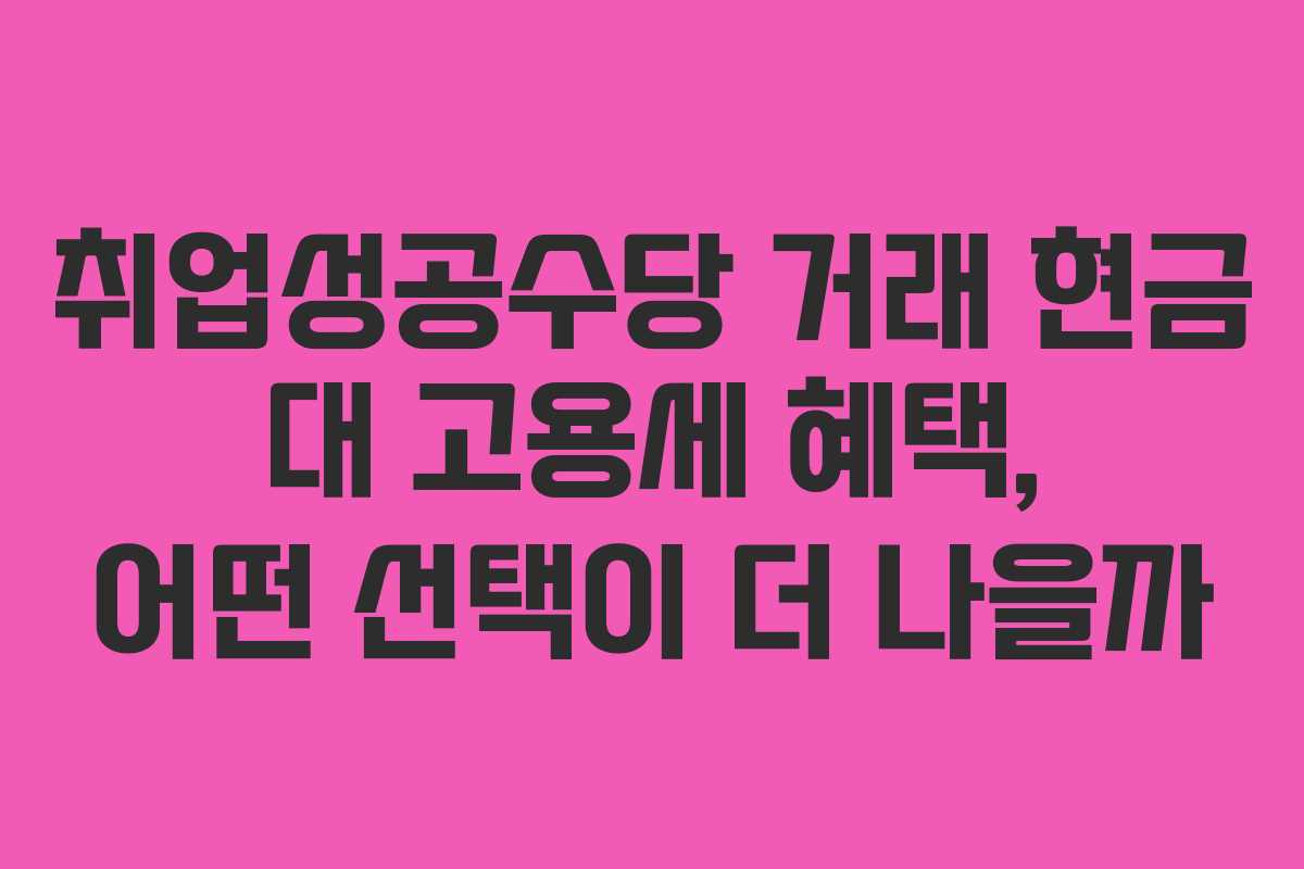 취업성공수당 거래 현금 대 고용세 혜택, 어떤 선택이 더 나을까