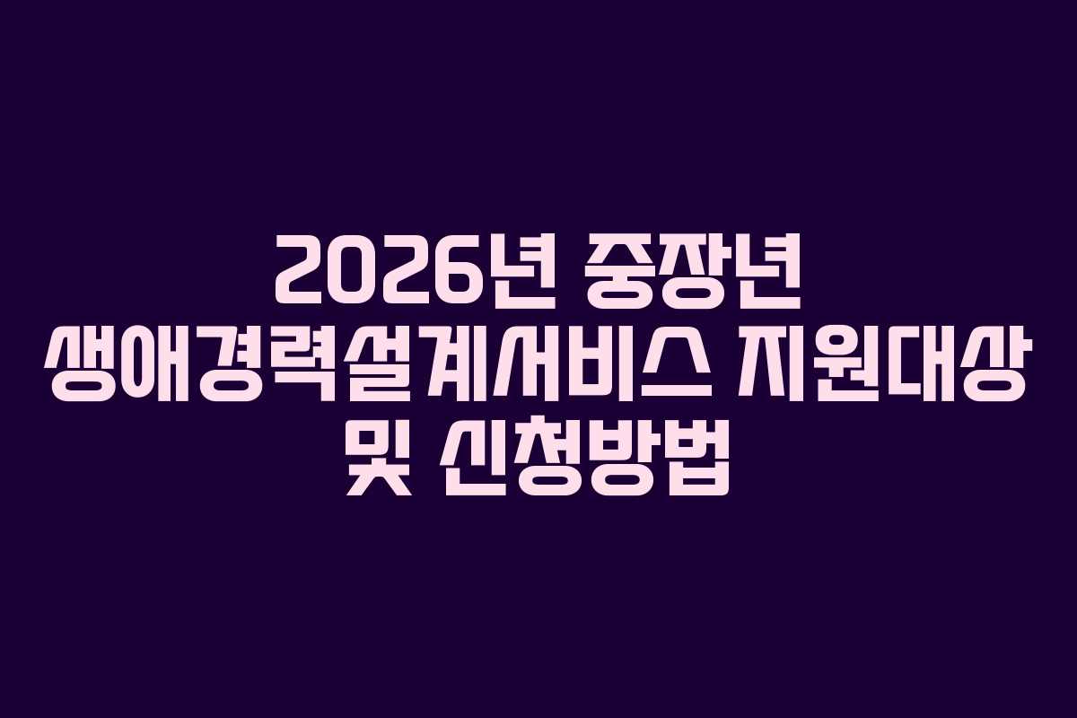 2026년 중장년 생애경력설계서비스 지원대상 및 신청방법