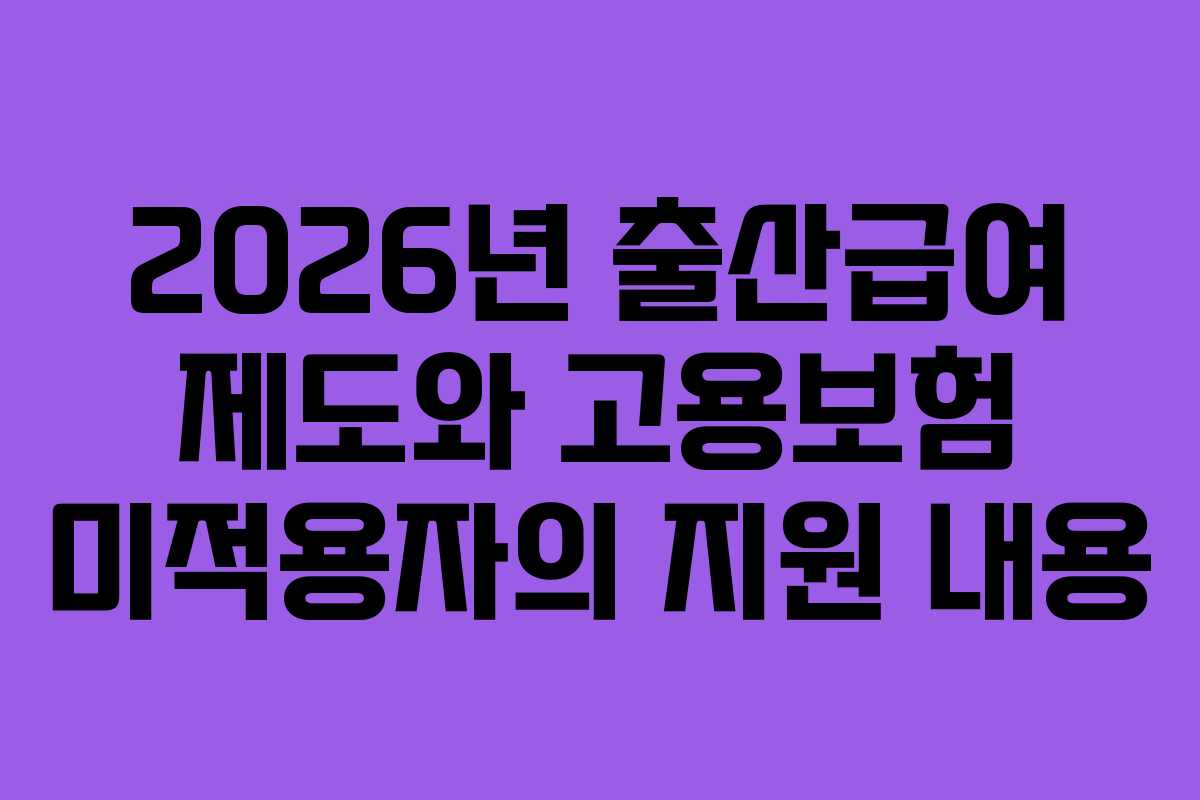 2026년 출산급여 제도와 고용보험 미적용자의 지원 내용