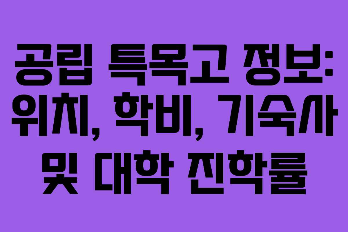공립 특목고 정보: 위치, 학비, 기숙사 및 대학 진학률