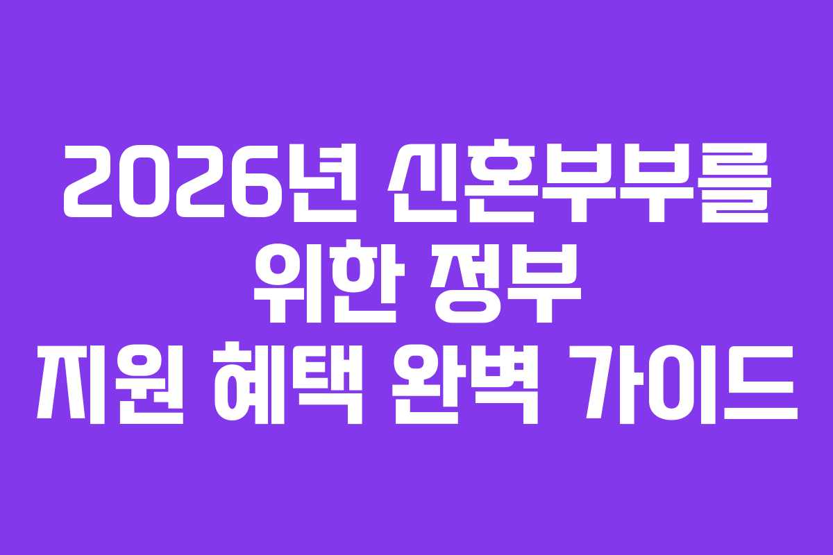 2026년 신혼부부를 위한 정부 지원 혜택 완벽 가이드