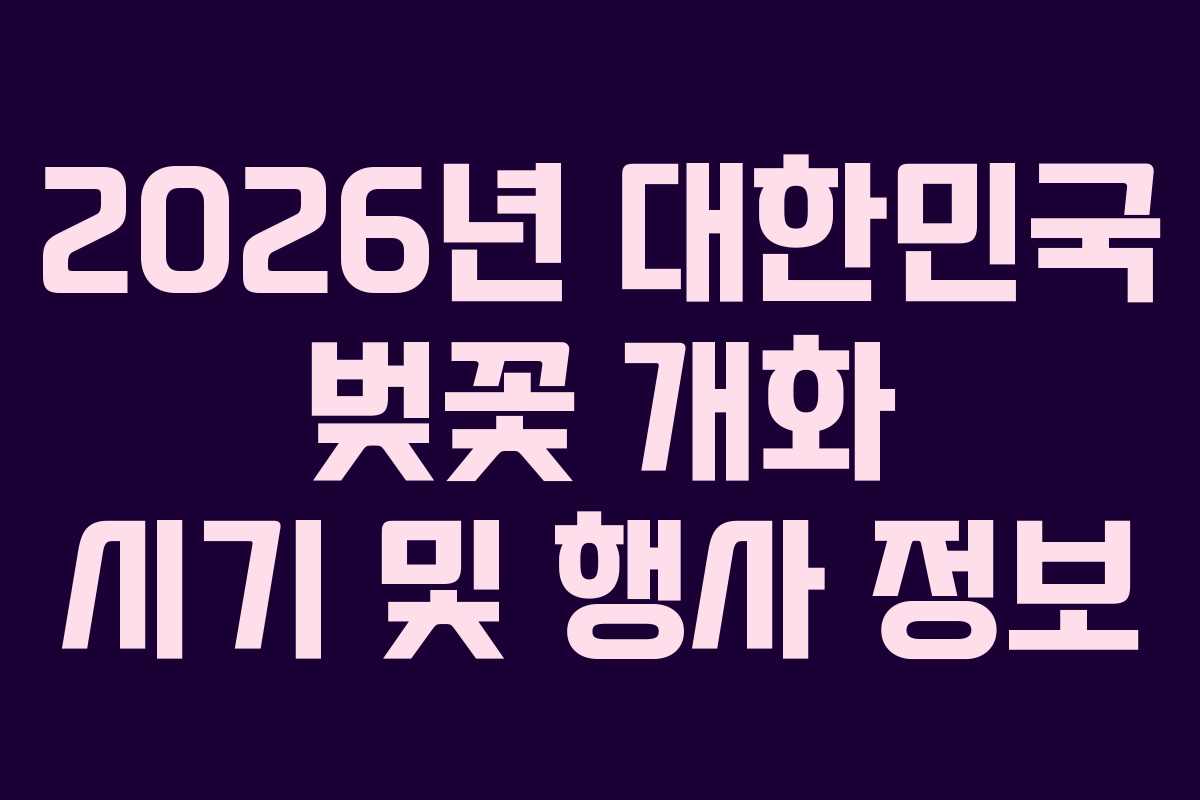 2026년 대한민국 벚꽃 개화 시기 및 행사 정보