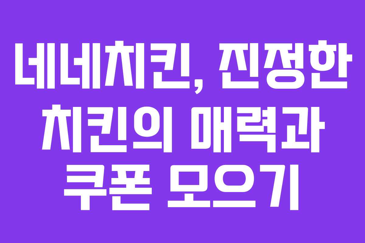 네네치킨, 진정한 치킨의 매력과 쿠폰 모으기