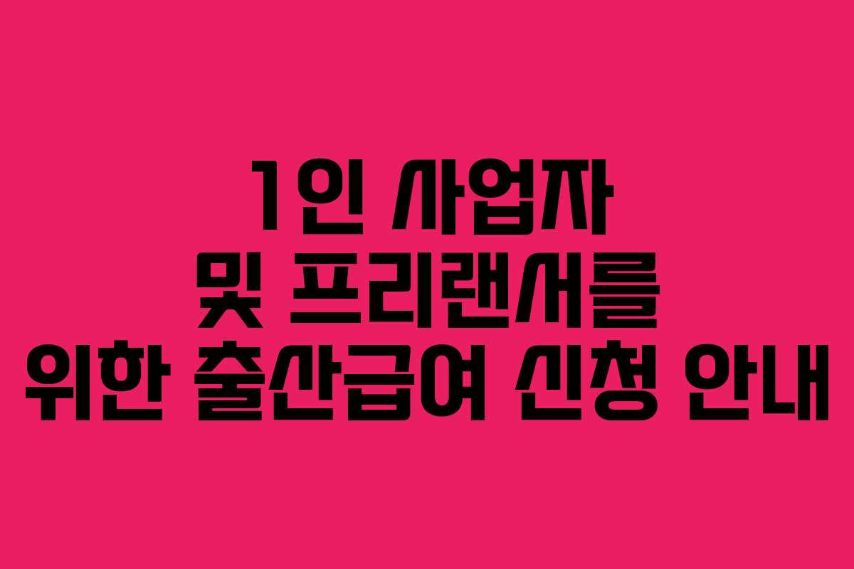 1인 사업자 및 프리랜서를 위한 출산급여 신청 안내