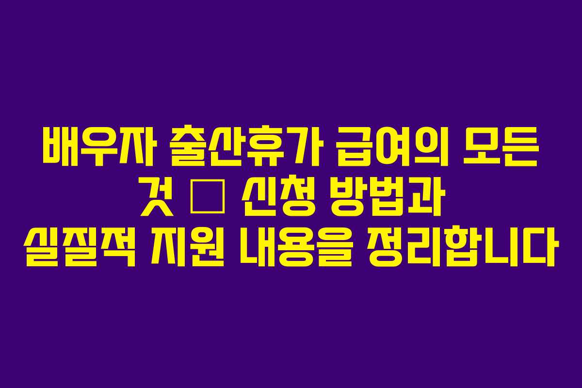 배우자 출산휴가 급여의 모든 것 – 신청 방법과 실질적 지원 내용을 정리합니다