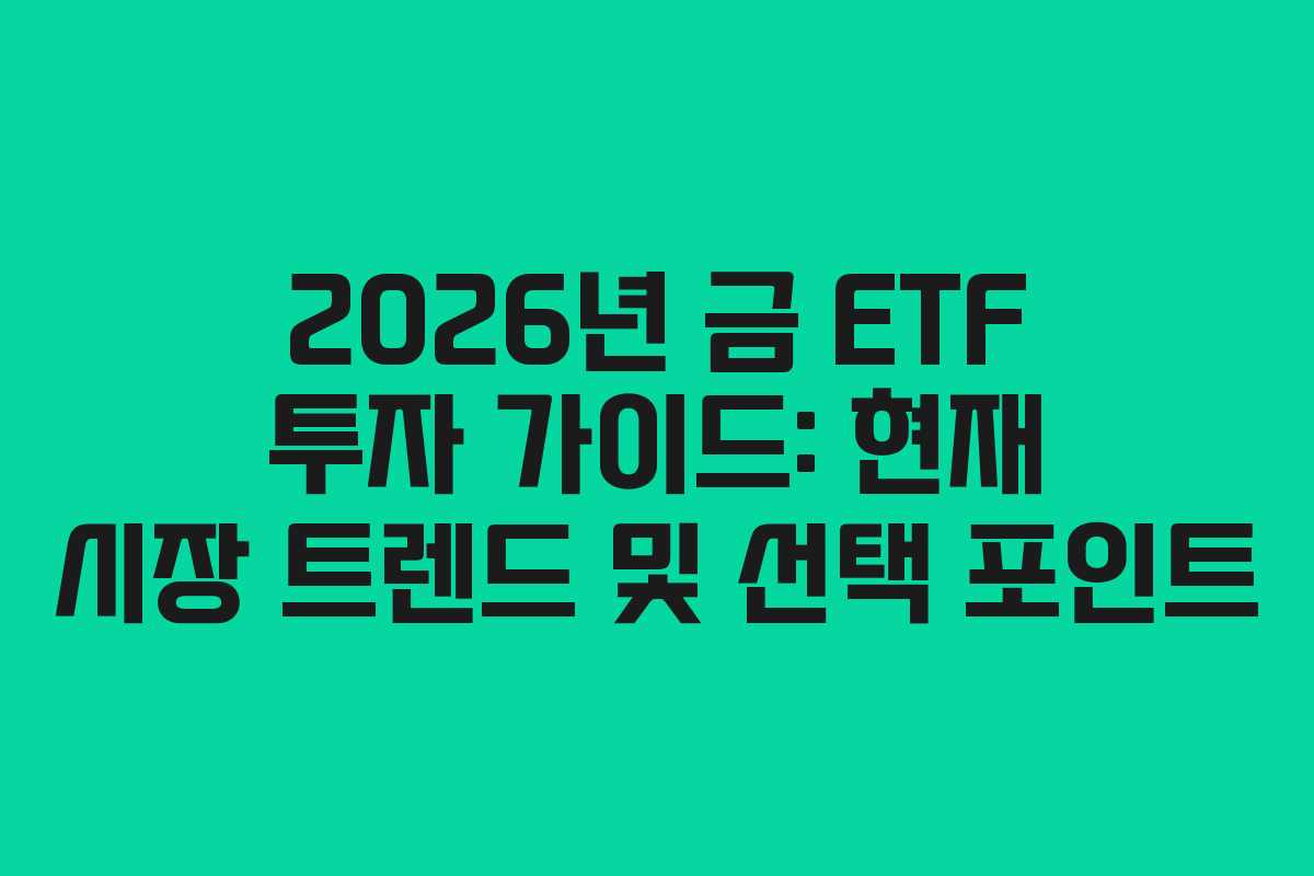 2026년 금 ETF 투자 가이드: 현재 시장 트렌드 및 선택 포인트