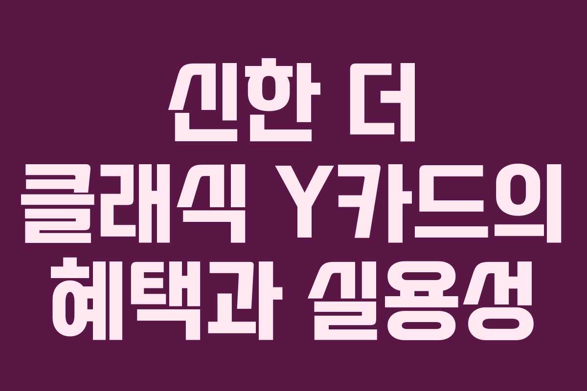 신한 더 클래식 Y카드의 혜택과 실용성