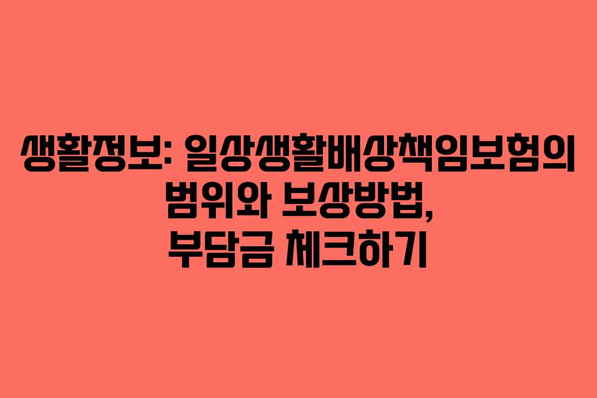 생활정보: 일상생활배상책임보험의 범위와 보상방법, 부담금 체크하기