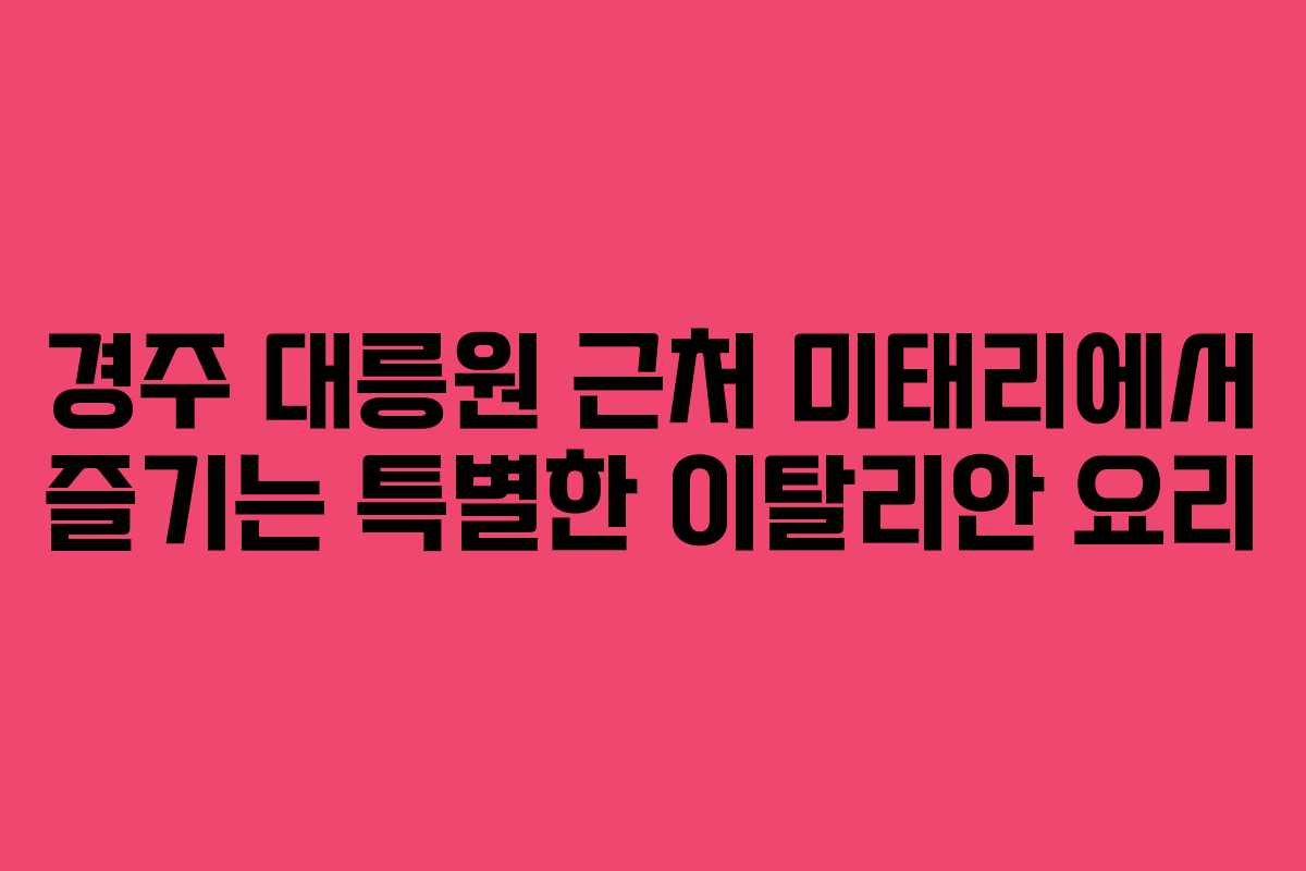경주 대릉원 근처 미태리에서 즐기는 특별한 이탈리안 요리