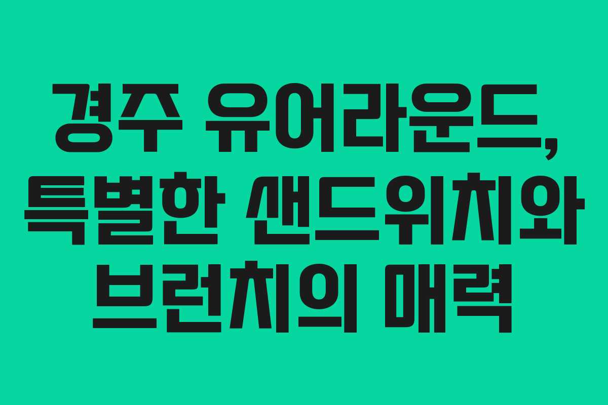경주 유어라운드, 특별한 샌드위치와 브런치의 매력