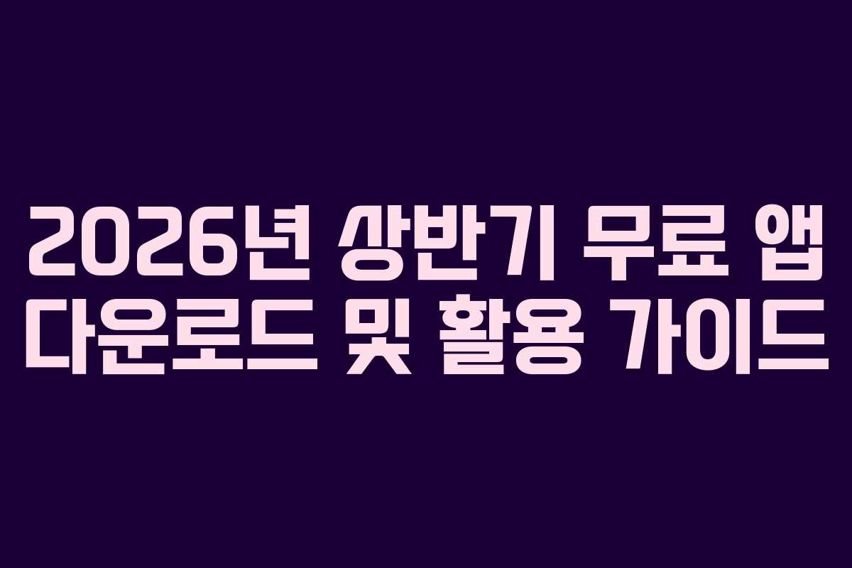 2026년 상반기 무료 앱 다운로드 및 활용 가이드