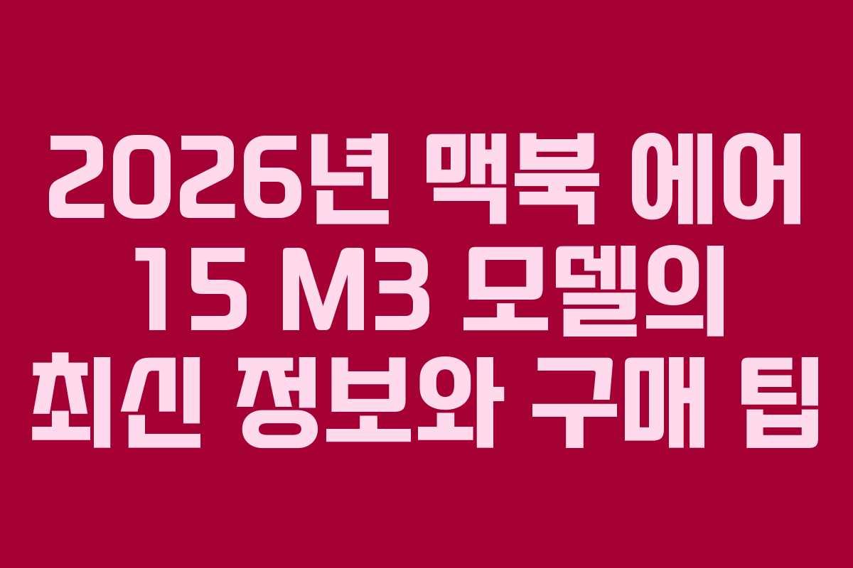 2026년 맥북 에어 15 M3 모델의 최신 정보와 구매 팁